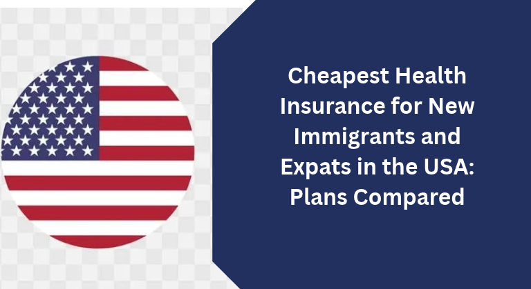 Cheapest Health Insurance for New Immigrants and Expats in the USA: Plans Compared